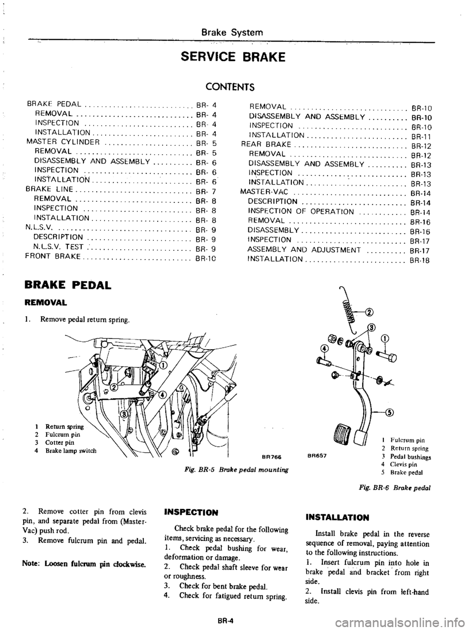 DATSUN PICK-UP 1977 Owners Manual
Brake
System
SERVICE
BRAKE
CONTENTS
BRAKE
PEDAL
REMOVAL
INSPECTION
INSTAllATION
MASTER
CYLINDER
REMOVAL
DISASSEMBl
Y
AND
ASSEMBLY
INSPECTION
INSTAllATION
BRAKE
LINE
REMOVAL
INSP DATSUN PICK-UP 1977 Owners Manual
Brake
System
SERVICE
BRAKE
CONTENTS
BRAKE
PEDAL
REMOVAL
INSPECTION
INSTAllATION
MASTER
CYLINDER
REMOVAL
DISASSEMBl
Y
AND
ASSEMBLY
INSPECTION
INSTAllATION
BRAKE
LINE
REMOVAL
INSP