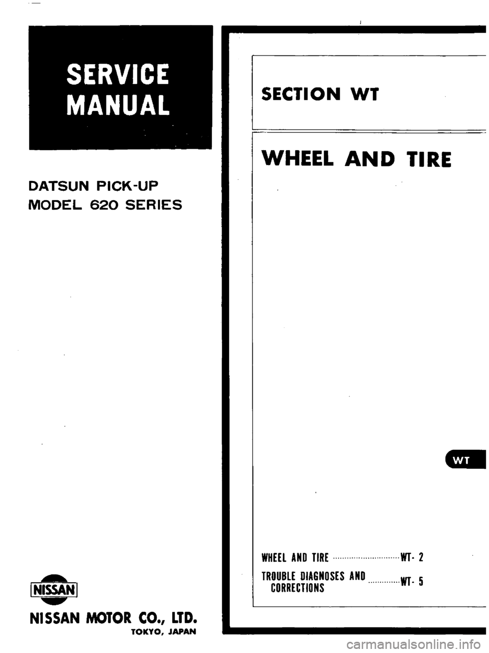 DATSUN PICK-UP 1977  Service Manual 
DATSUN 
PICK 
UP

MODEL 
620 
SERIES

I 
NISSAN

J

NISSAN 
MOTOR 
CO 
LTD

TOKYO 
JAPAN 
SECTION 
WT

WHEEL

AND

TIRE

WHEEL 
AND 
TIRE

TROUBLE 
DIAGNOSES 
AND

CORRECTIONS 
WI 
2

WI 
5 