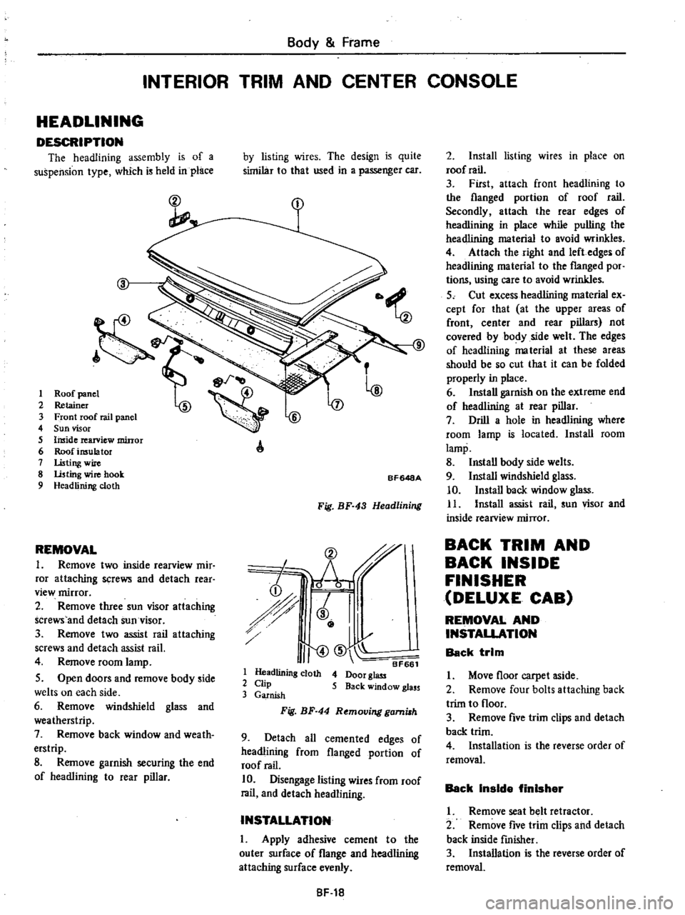 DATSUN PICK-UP 1977 Service Manual
Body
Frame
INTERIOR
TRIM
AND
CENTER
CONSOLE
HEADLINING
DESCRIPTION
The
headlining
assembly
is
of
a
suspension
type
which
is
held
in
place
ct
I
2
3
4
5
6
7
8
9
REMOVAL
DATSUN PICK-UP 1977 Service Manual
Body
Frame
INTERIOR
TRIM
AND
CENTER
CONSOLE
HEADLINING
DESCRIPTION
The
headlining
assembly
is
of
a
suspension
type
which
is
held
in
place
ct
I
2
3
4
5
6
7
8
9
REMOVAL