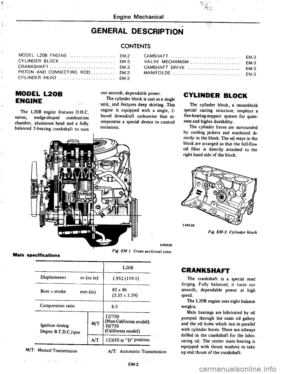 DATSUN PICK-UP 1977  Service Manual 
Engine 
Mechanical

GENERAL 
DESCRIPTION

MODEL

L20B 
ENGINE

CYLINDER 
BLOCK

CRANKSHAFT

PISTON 
AND 
CONNECTING 
ROD

CYLINDER 
HEAD 
CONTENTS

EM 
2

EM 
3

EM 
3

EM 
3

EM 
3 
CAMSHAFT

VALVE 