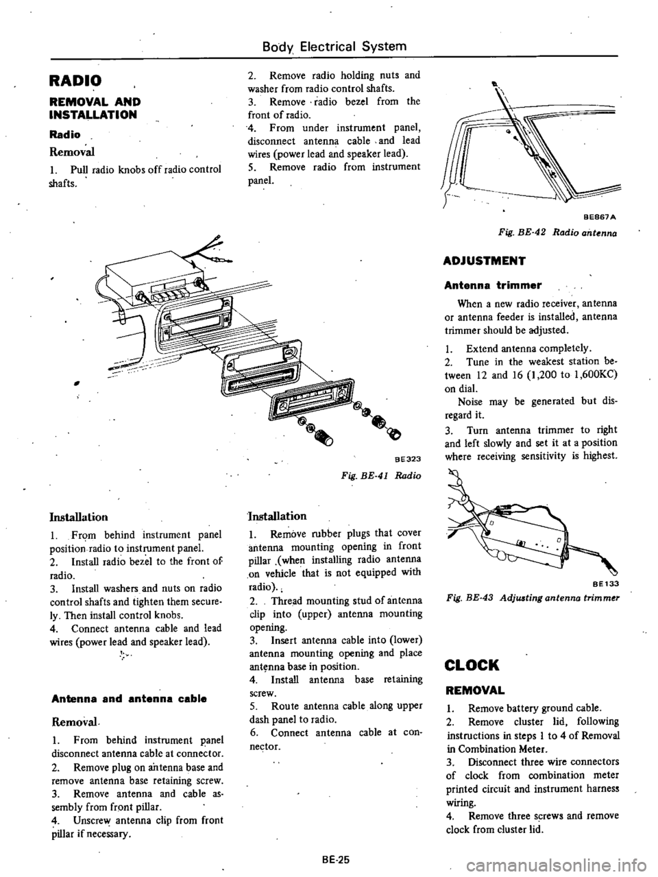 DATSUN PICK-UP 1977 Service Manual
RADIO
REMOVAL
AND
INSTALLATION
Radio
Removal
Pull
radio
knobs
offradio
control
shafts
Body
Electrical
System
2
Remove
radio
holding
nuts
and
washer
from
radio
control
shafts
DATSUN PICK-UP 1977 Service Manual
RADIO
REMOVAL
AND
INSTALLATION
Radio
Removal
Pull
radio
knobs
offradio
control
shafts
Body
Electrical
System
2
Remove
radio
holding
nuts
and
washer
from
radio
control
shafts