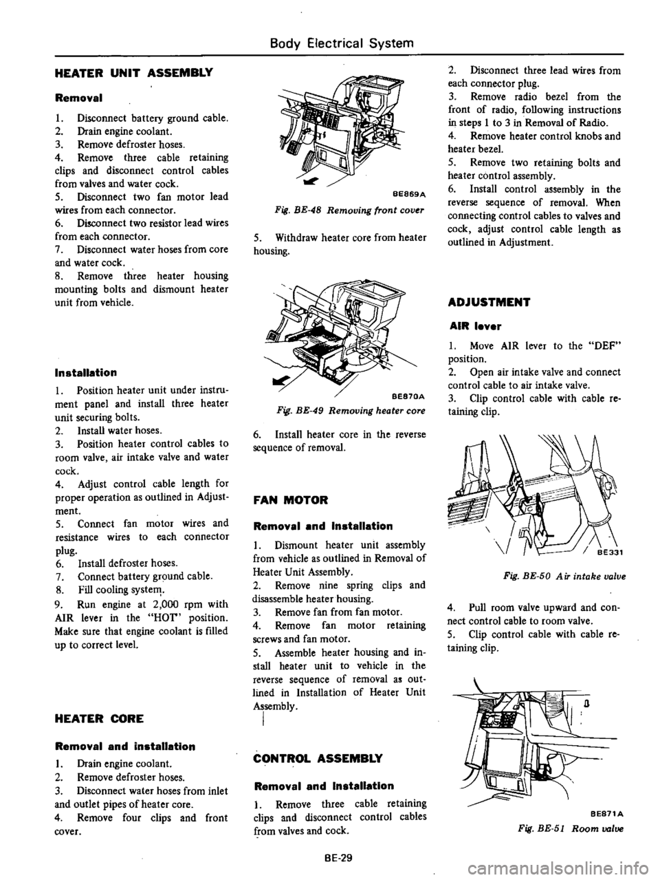 DATSUN PICK-UP 1977 Service Manual
HEATER
UNIT
ASSEMBLY
Removal
L
Disconnect
battery
ground
cable
2
Drain
engine
coolant
3
Remove
defroster
hoses
4
Remove
three
cable
retaining
clips
and
disconnect
control
ca DATSUN PICK-UP 1977 Service Manual
HEATER
UNIT
ASSEMBLY
Removal
L
Disconnect
battery
ground
cable
2
Drain
engine
coolant
3
Remove
defroster
hoses
4
Remove
three
cable
retaining
clips
and
disconnect
control
ca