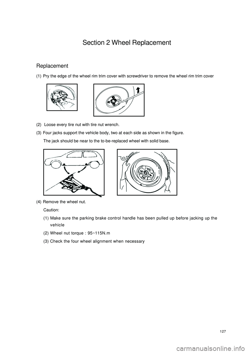 GEELY CK 2008 Workshop Manual 127Section 2 Wheel ReplacementReplacement(1) Pry the edge of the wheel rim trim cover with screwdriver to remove the wheel rim trim cover
(2) Loose every tire nut with tire nut wrench.
(3) Four jacks GEELY CK 2008 Workshop Manual 127Section 2 Wheel ReplacementReplacement(1) Pry the edge of the wheel rim trim cover with screwdriver to remove the wheel rim trim cover
(2) Loose every tire nut with tire nut wrench.
(3) Four jacks