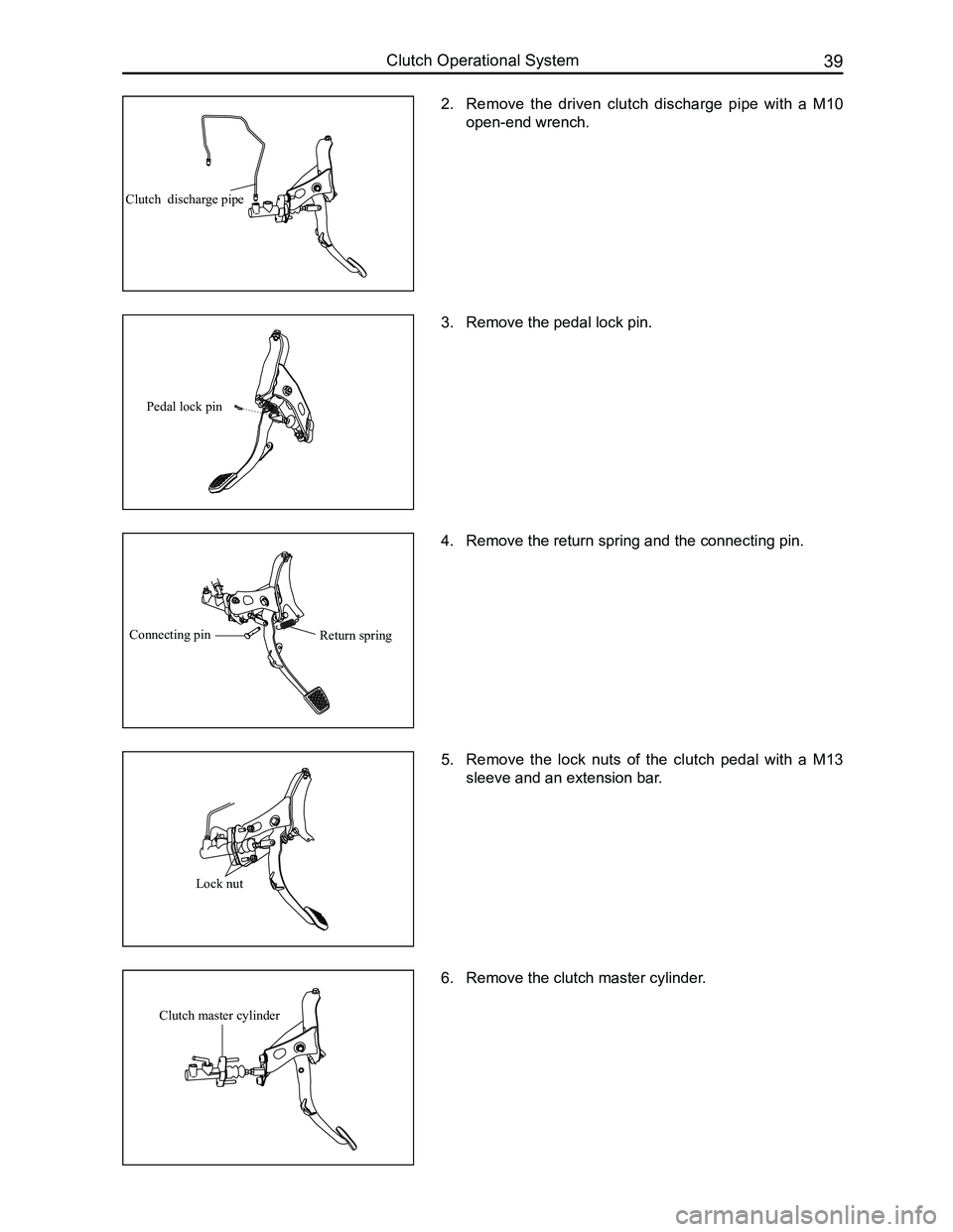 GREAT WALL FLORID 2008 Workshop Manual Downloaded from www.Manualslib.com manuals search engine 39Clutch Operational System
2. Remove the driven clutch discharge pipe with a M10
open-end wrench.
3. Remove the pedal lock pin.
4. Re GREAT WALL FLORID 2008 Workshop Manual Downloaded from www.Manualslib.com manuals search engine 39Clutch Operational System
2. Remove the driven clutch discharge pipe with a M10
open-end wrench.
3. Remove the pedal lock pin.
4. Re