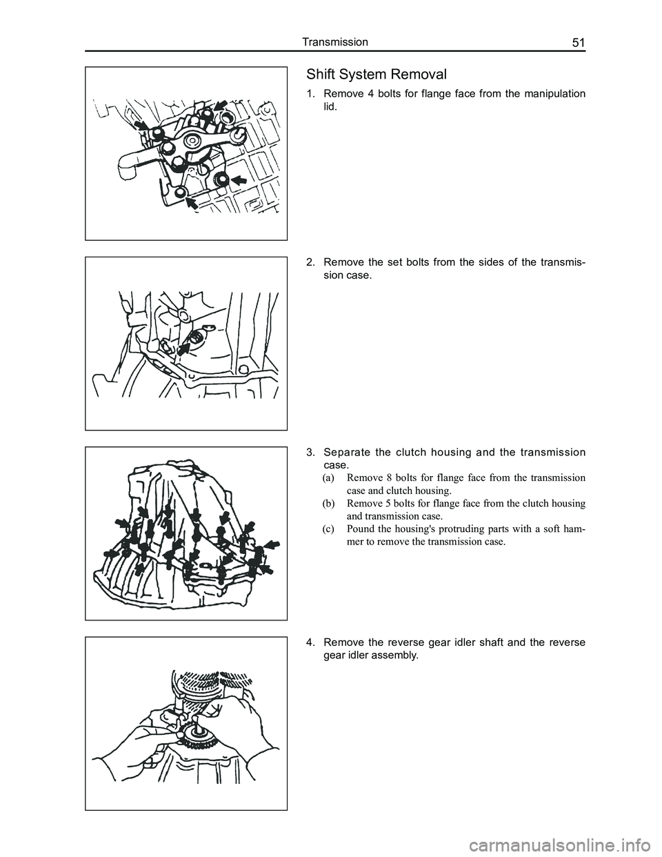 GREAT WALL FLORID 2008 Workshop Manual Downloaded from www.Manualslib.com manuals search engine 51Transmission
Shift System Removal
1. Remove 4 bolts for flange face from the manipulation
lid.
2. Remove the set bolts from the GREAT WALL FLORID 2008 Workshop Manual Downloaded from www.Manualslib.com manuals search engine 51Transmission
Shift System Removal
1. Remove 4 bolts for flange face from the manipulation
lid.
2. Remove the set bolts from the
