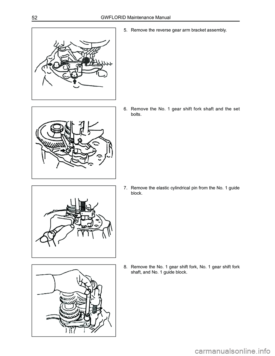 GREAT WALL FLORID 2008 Workshop Manual Downloaded from www.Manualslib.com manuals search engine GWFLORID Maintenance Manual52
5. Remove the reverse gear arm bracket assembly.
6. Remove the No. 1 gear shift fork shaft and the set GREAT WALL FLORID 2008 Workshop Manual Downloaded from www.Manualslib.com manuals search engine GWFLORID Maintenance Manual52
5. Remove the reverse gear arm bracket assembly.
6. Remove the No. 1 gear shift fork shaft and the set