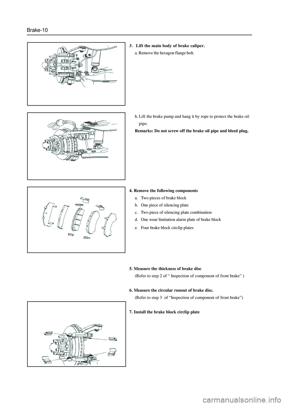 GREAT WALL HOVER 2006 Service Repair Manual Brake-10
3Lift the main body of brake caliper.
a. Remove the hexagon flange bolt.
b. Lift the brake pump and hang it by rope to protect the brake oil
pipe.
Remarks: Do not screw off the brake oil pipe GREAT WALL HOVER 2006 Service Repair Manual Brake-10
3Lift the main body of brake caliper.
a. Remove the hexagon flange bolt.
b. Lift the brake pump and hang it by rope to protect the brake oil
pipe.
Remarks: Do not screw off the brake oil pipe