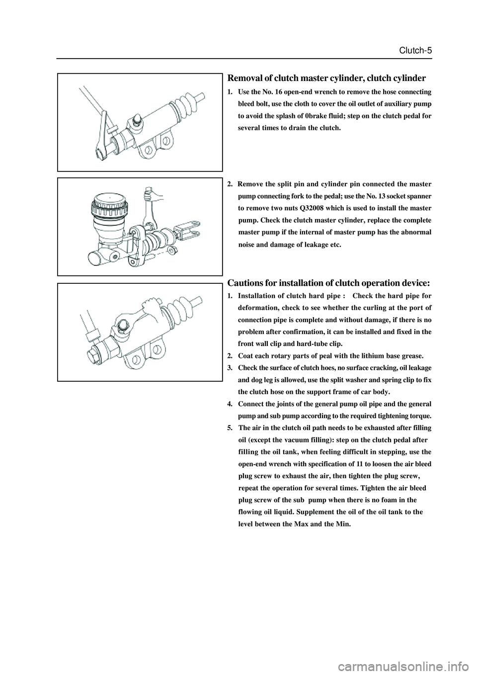 GREAT WALL HOVER 2006 Service Owners Guide Clutch-5
Removal of clutch master cylinder, clutch cylinder
1. Use the No. 16 open-end wrench to remove the hose connecting
bleed bolt, use the cloth to cover the oil outlet of auxiliary pump
to avoid GREAT WALL HOVER 2006 Service Owners Guide Clutch-5
Removal of clutch master cylinder, clutch cylinder
1. Use the No. 16 open-end wrench to remove the hose connecting
bleed bolt, use the cloth to cover the oil outlet of auxiliary pump
to avoid