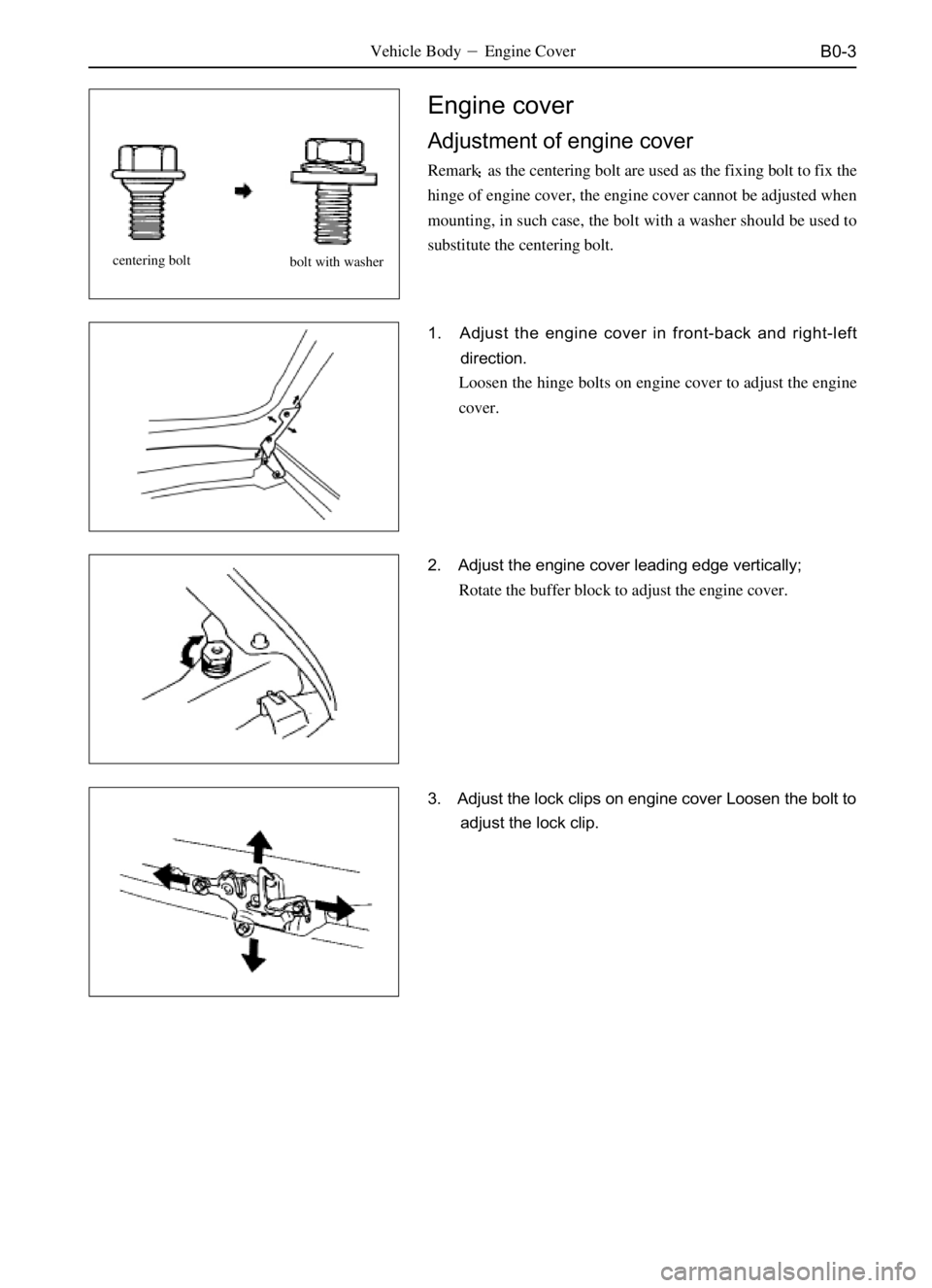 GREAT WALL PEGASUS 2006  Service Manual B0-3
Engine cover
Adjustment of engine cover
Remarkas the centering bolt are used as the fixing bolt to fix the
hinge of engine cover, the engine cover cannot be adjusted when
mounting, in such case,