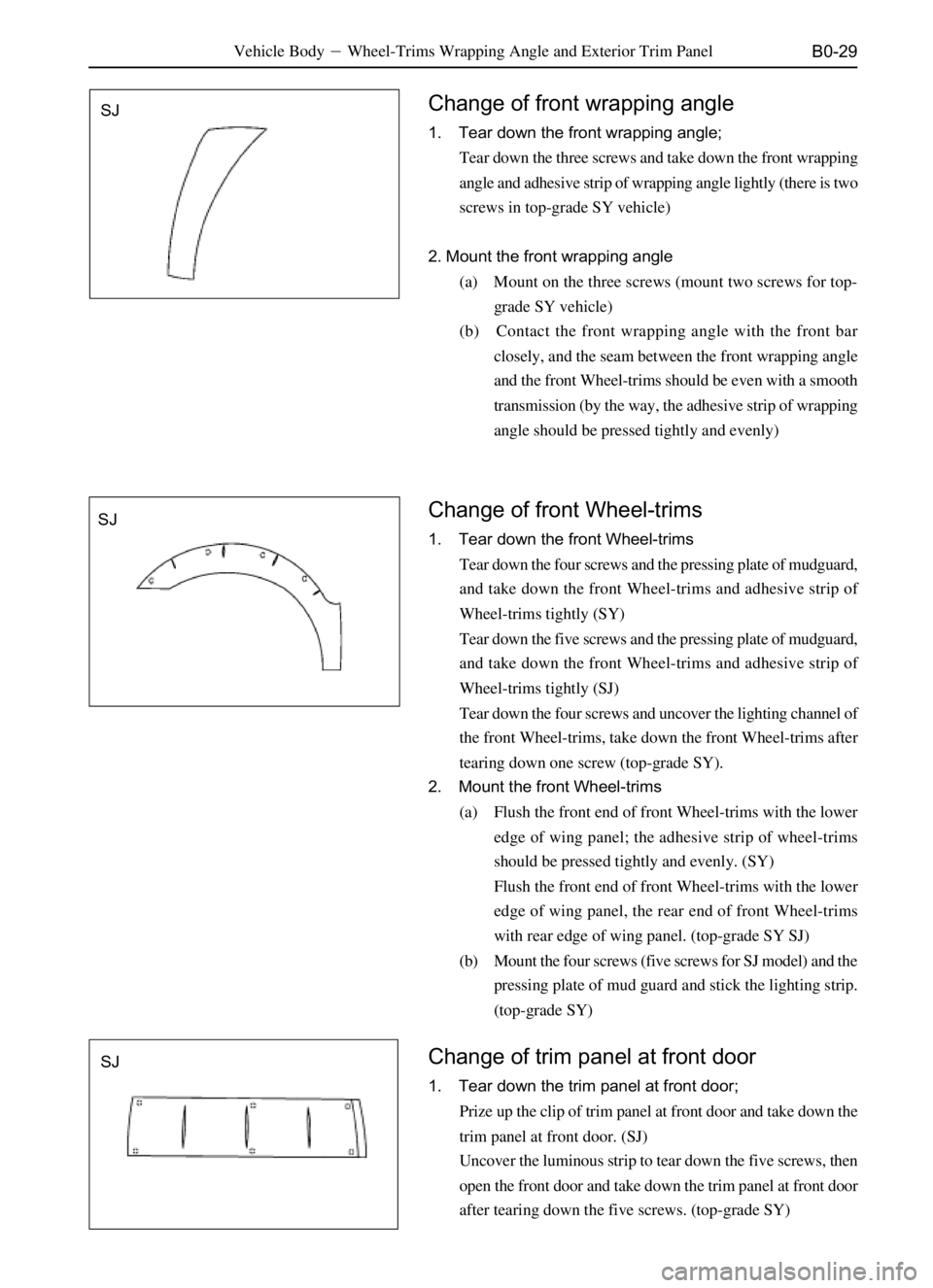 GREAT WALL PEGASUS 2006  Service Manual B0-29
SJSJ
SJVehicle BodyWheel-Trims Wrapping Angle and Exterior Trim Panel
Change of trim panel at front door
1. Tear down the trim panel at front door;
Prize up the clip of trim panel at front door