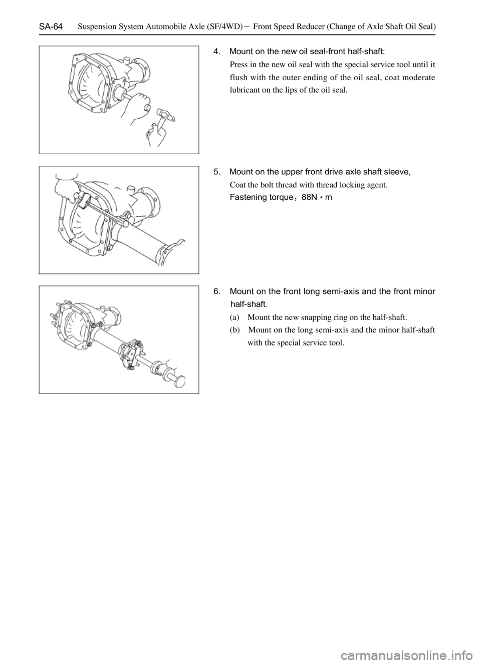 GREAT WALL SAFE 2006  Service Manual SA-64
5. Mount on the upper front drive axle shaft sleeve,
Coat the bolt thread with thread locking agent.
Fastening torque88Nm 4. Mount on the new oil seal-front half-shaft:
Press in the new oil se
