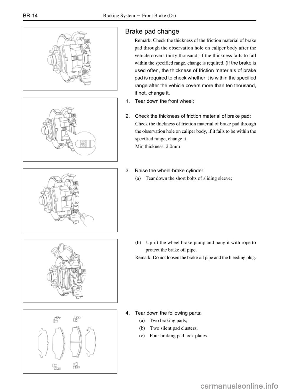 GREAT WALL SAFE 2006  Service Manual BR-14
Brake pad change
Remark: Check the thickness of the friction material of brake
pad through the observation hole on caliper body after the
vehicle covers thirty thousand; if the thickness fails t