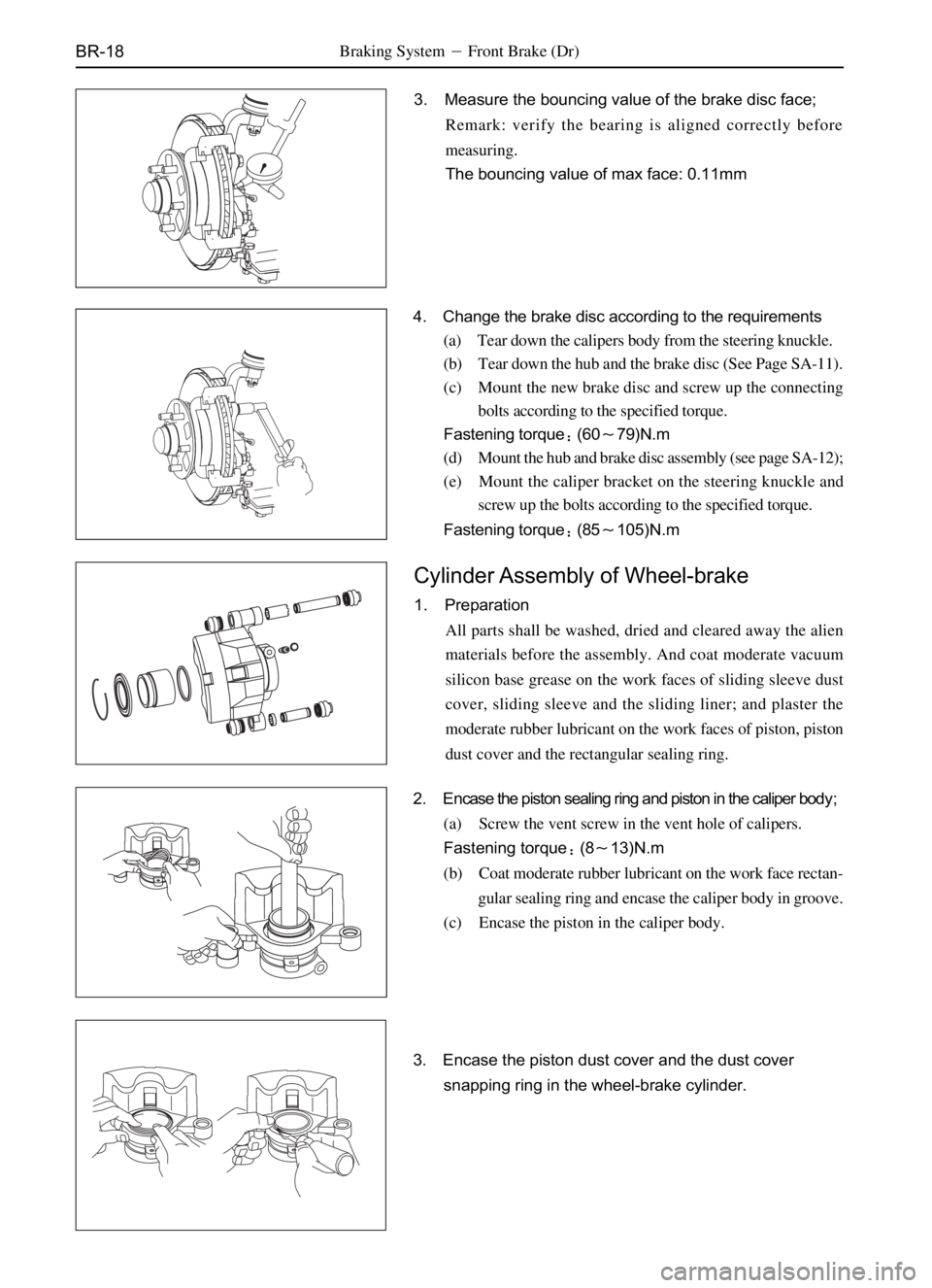 GREAT WALL SAFE 2006  Service Manual BR-18
3. Measure the bouncing value of the brake disc face;
Remark: verify the bearing is aligned correctly before
measuring.
The bouncing value of max face: 0.11mm
4. Change the brake disc according 