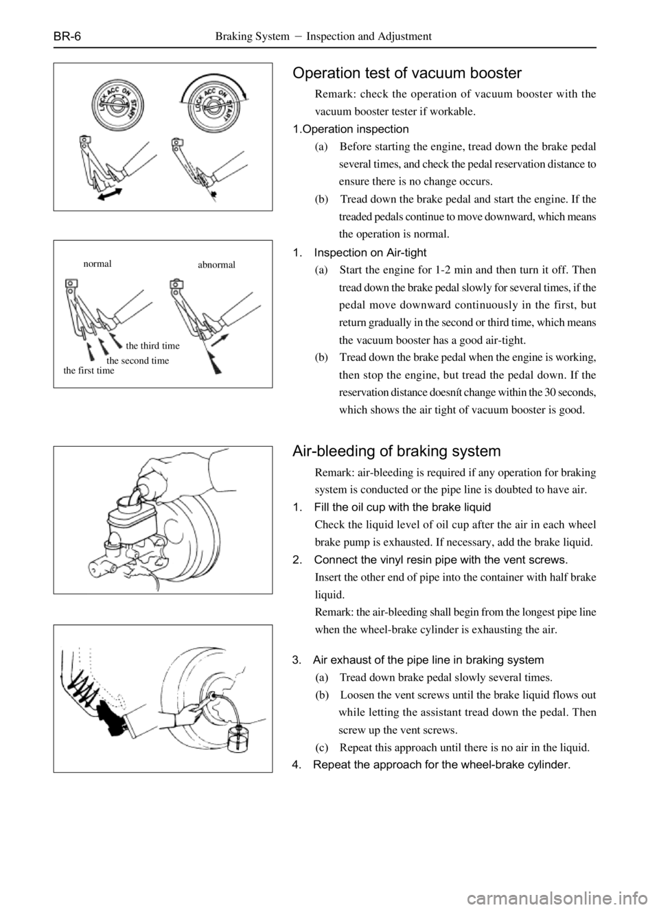 GREAT WALL SAILOR 2006  Service Manual BR-6
Operation test of vacuum booster
Remark: check the operation of vacuum booster with the
vacuum booster tester if workable.
1.Operation inspection
(a) Before starting the engine, tread down the br
