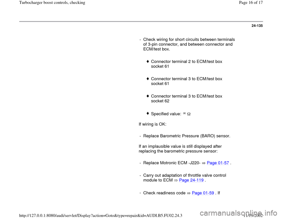 AUDI A4 1997 B5 / 1.G AEB Engine Turbocharger Boost Control And Checking 24-135
      
-  Check wiring for short circuits between terminals 
of 3-pin connector, and between connector and 
ECM/test box. 
     
 
Connector terminal 2 to ECM/test box 
socket 61 
     
 Connec