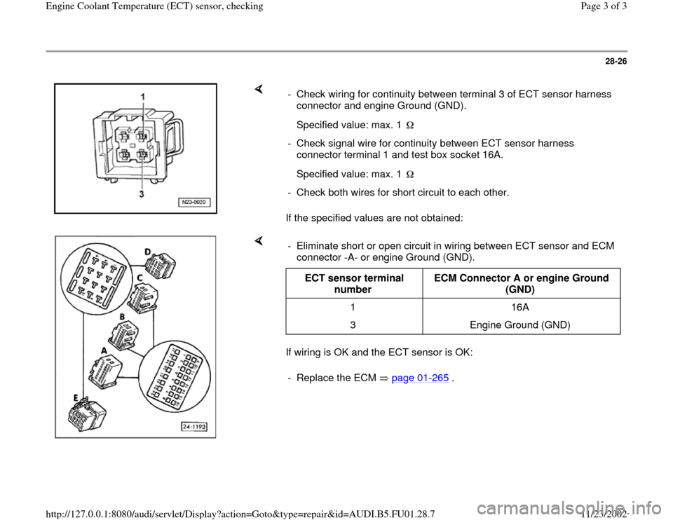 AUDI A4 2000 B5 / 1.G AFC Engine Coolant Temperature Sensor Checking Workshop Manual 28-26
 
    
If the specified values are not obtained:  -  Check wiring for continuity between terminal 3 of ECT sensor harness 
connector and engine Ground (GND). 
  
Specified value: max. 1   -  Che