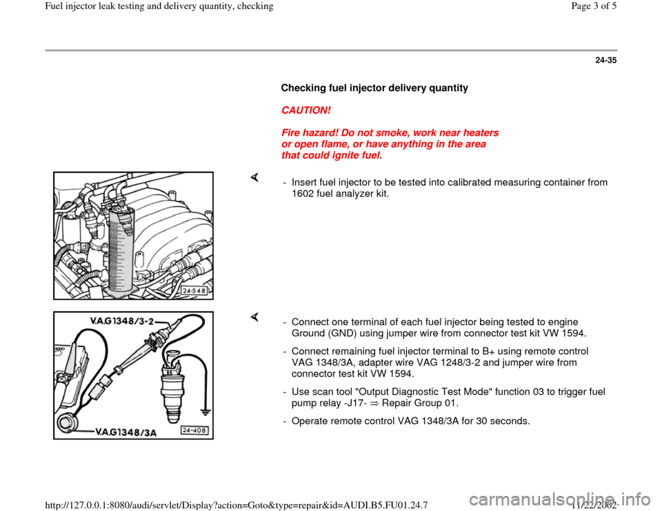 AUDI A4 2000 B5 / 1.G AFC Engine Fuel Injector Leak Testing And Delivery Quantity Checking Workshop Manual 24-35
      
Checking fuel injector delivery quantity  
     
CAUTION! 
     
Fire hazard! Do not smoke, work near heaters 
or open flame, or have anything in the area 
that could ignite fuel. 
    
-
