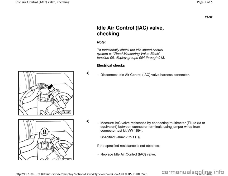AUDI A4 1995 B5 / 1.G AFC Engine Idle Air Control Valve Checking Workshop Manual 24-37
 
     
Idle Air Control (IAC) valve, 
checking 
     
Note:  
     To functionally check the idle speed control 
system   "Read Measuring Value Block" 
function 08, display groups 004 through 0
