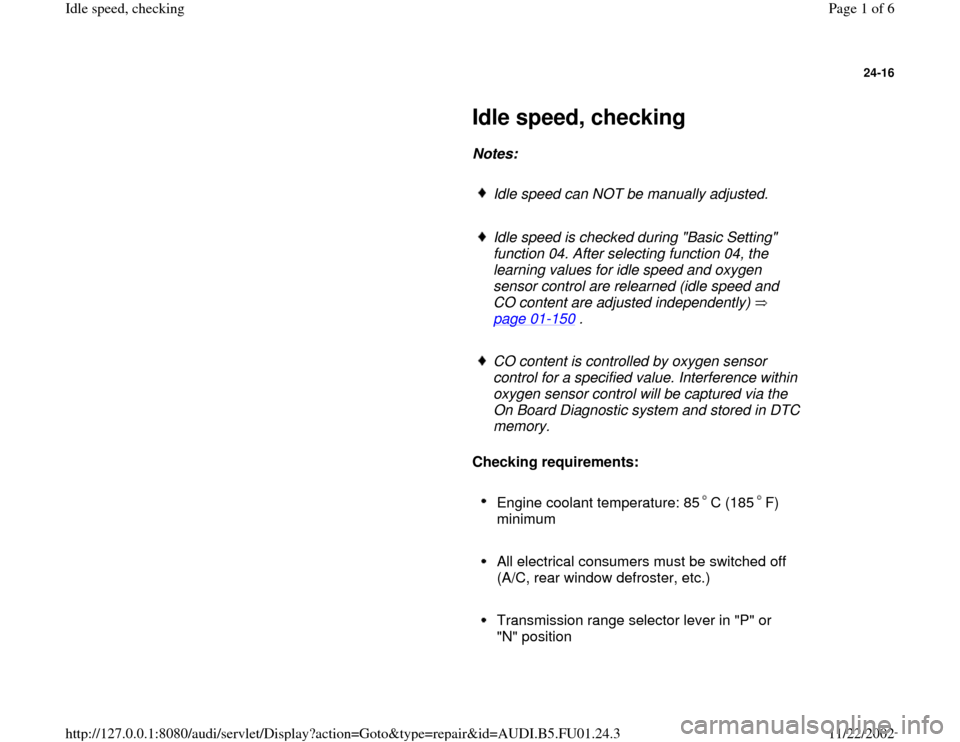 AUDI A4 1998 B5 / 1.G AFC Engine Idle Speed Checking Workshop Manual 24-16
 
     
Idle speed, checking 
     
Notes:  
     
Idle speed can NOT be manually adjusted.
     Idle speed is checked during "Basic Setting" 
function 04. After selecting function 04, the 
lear