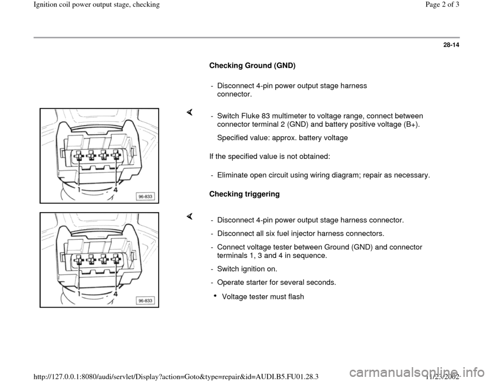 AUDI A4 1996 B5 / 1.G AFC Engine Ignition Coil Power Output Stage Checking Workshop Manual 28-14
      
Checking Ground (GND)  
     
-  Disconnect 4-pin power output stage harness 
connector. 
    
If the specified value is not obtained:  
Checking triggering   -  Switch Fluke 83 multimete