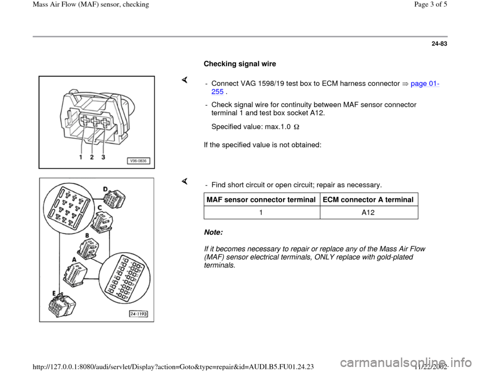 AUDI A4 1997 B5 / 1.G AFC Engine Mass Air Flow Sensors Checking Workshop Manual 24-83
Checking signal wire
If the specified value is not obtained: - Connect VAG 1598/19 test box to ECM harness connector page 01
-
255
.
- Check signal wire for continuity betwe AUDI A4 1997 B5 / 1.G AFC Engine Mass Air Flow Sensors Checking Workshop Manual 24-83
Checking signal wire
If the specified value is not obtained: - Connect VAG 1598/19 test box to ECM harness connector page 01
-
255
.
- Check signal wire for continuity betwe