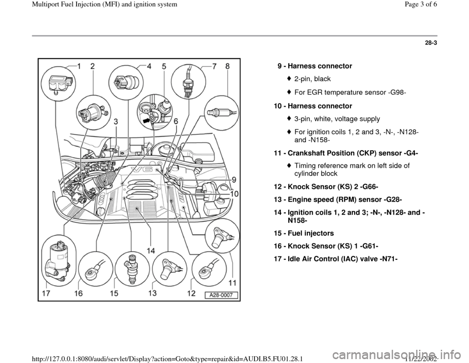 AUDI A4 2000 B5 / 1.G AFC Engine Multiport Fuel Injection And Ignition System Workshop Manual 28-3
 
  
9 - 
Harness connector 
2-pin, blackFor EGR temperature sensor -G98-
10 - 
Harness connector 3-pin, white, voltage supplyFor ignition coils 1, 2 and 3, -N-, -N128- 
and -N158- 
11 - 
Cranksh