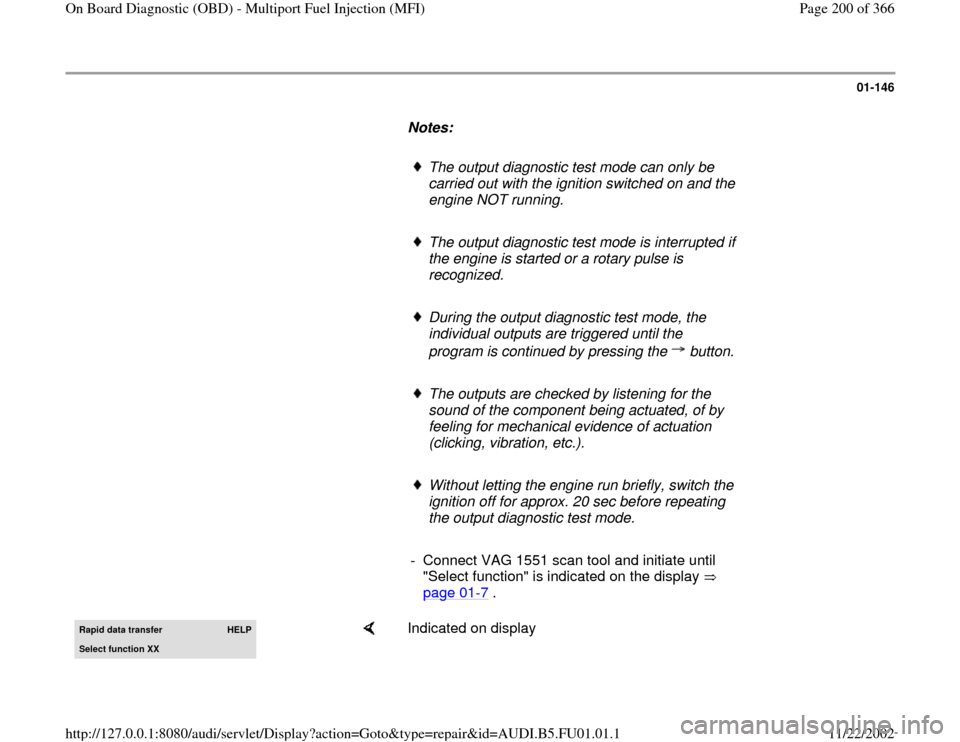 AUDI A4 1996 B5 / 1.G AFC Engine On Board Diagnostic Multiport Fuel Injection Workshop Manual 01-146
      
Notes:  
     
The output diagnostic test mode can only be 
carried out with the ignition switched on and the 
engine NOT running. 
     The output diagnostic test mode is interrupted if