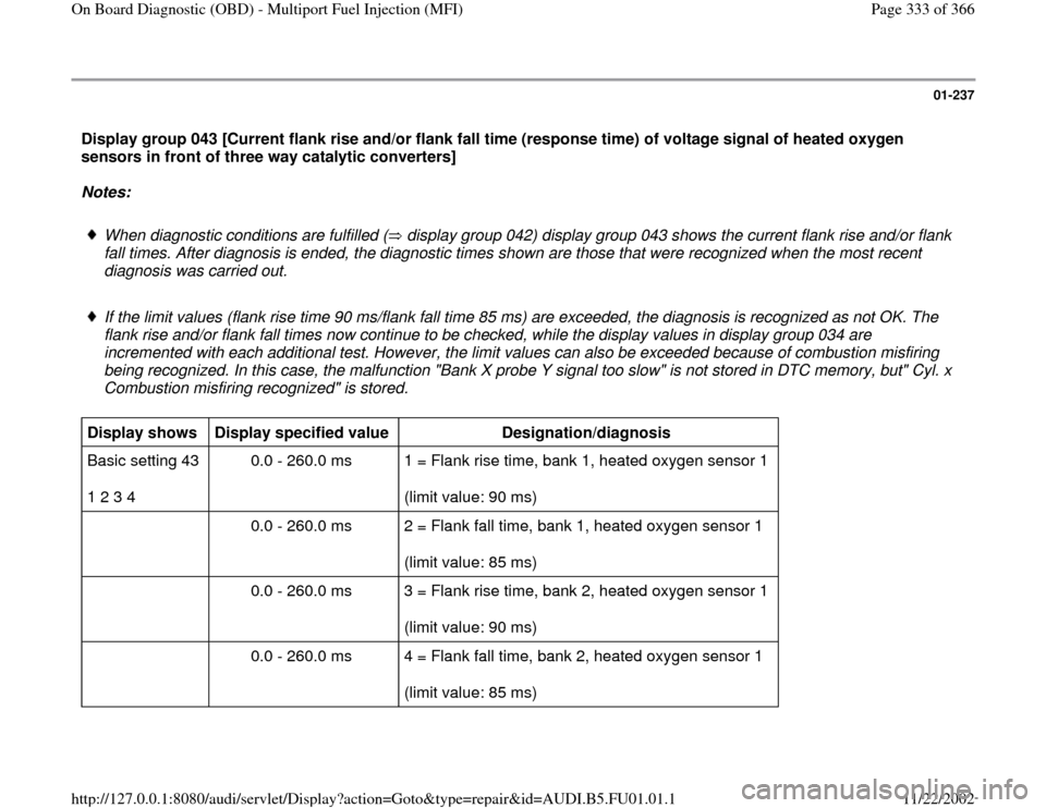 AUDI A4 1999 B5 / 1.G AFC Engine On Board Diagnostic Multiport Fuel Injection Workshop Manual 01-237
 Display group 043 [Current flank rise and/or flank fall time (response time) of voltage signal of heated oxygen 
sensors in front of three way catalytic converters]  
Notes:  
 
When diagnosti