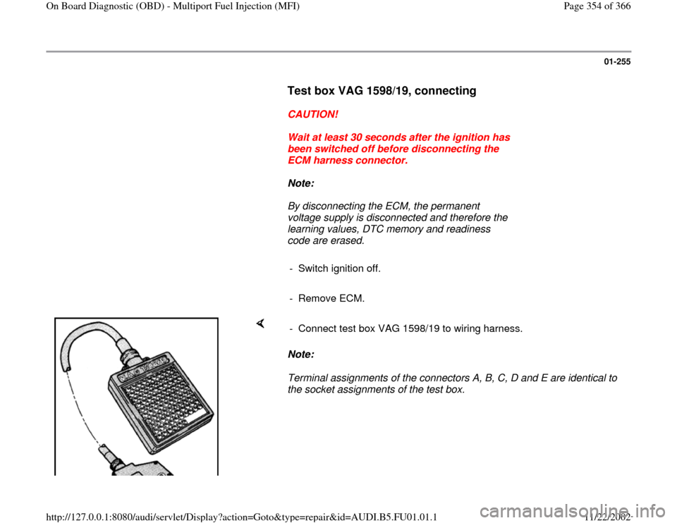 AUDI A4 1999 B5 / 1.G AFC Engine On Board Diagnostic Multiport Fuel Injection Workshop Manual 01-255
      
Test box VAG 1598/19, connecting 
 
     
CAUTION! 
     
Wait at least 30 seconds after the ignition has 
been switched off before disconnecting the 
ECM harness connector. 
     
Note: