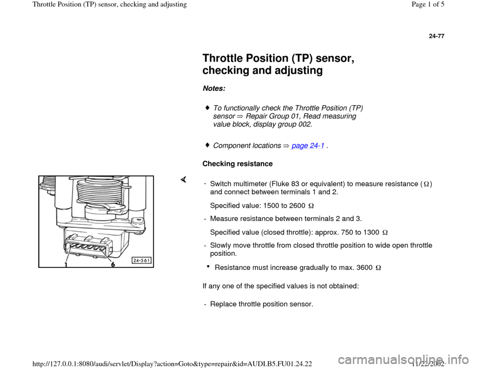 AUDI A4 1997 B5 / 1.G AFC Engine Throttle position Sensor Checking And Adjusting Workshop Manual 24-77
 
     
Throttle Position (TP) sensor, 
checking and adjusting 
     
Notes:  
     
To functionally check the Throttle Position (TP) 
sensor   Repair Group 01, Read measuring 
value block, disp