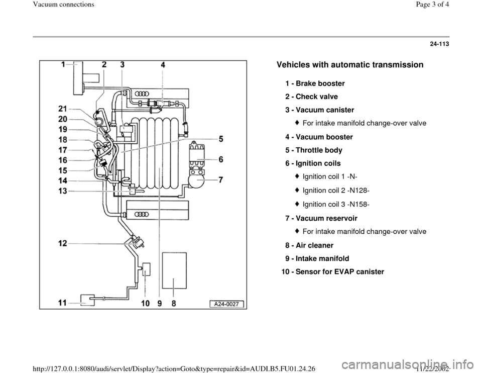 AUDI A4 2000 B5 / 1.G AFC Engine Vacuum Connections Workshop Manual 24-113
 
  
Vehicles with automatic transmission
 
1 - 
Brake booster 
2 - 
Check valve 
3 - 
Vacuum canister 
For intake manifold change-over valve
4 - 
Vacuum booster 
5 - 
Throttle body 
6 - 
Ignit