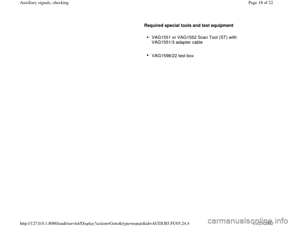 AUDI A4 2000 B5 / 1.G AHA Engine Auxiliary Signals Checking User Guide      
Required special tools and test equipment  
     
VAG1551 or VAG1552 Scan Tool (ST) with 
VAG1551/3 adapter cable 
     VAG1598/22 test box 
Pa
ge 18 of 22 Auxiliar
y si
gnals, checkin
g
11/23/2