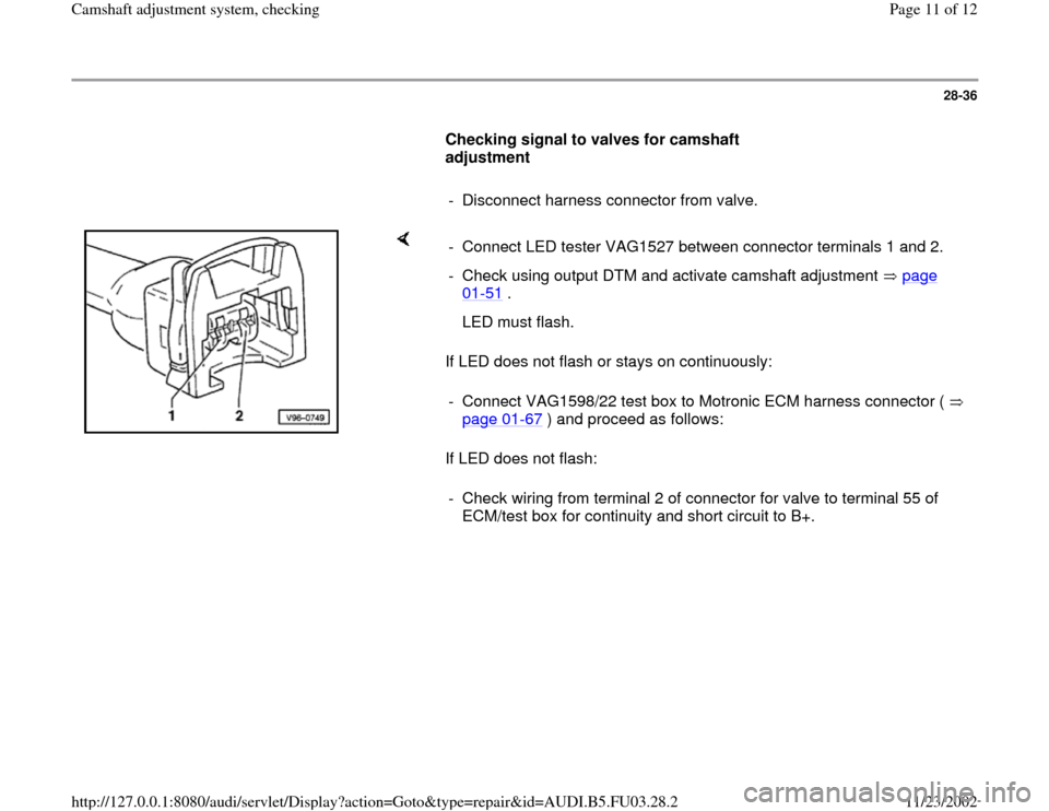 AUDI A4 1999 B5 / 1.G AHA Engine Camshaft Adjustment System Checking Workshop Manual 28-36
      
Checking signal to valves for camshaft 
adjustment  
     
-  Disconnect harness connector from valve.
    
If LED does not flash or stays on continuously:  
If LED does not flash:  -  Co