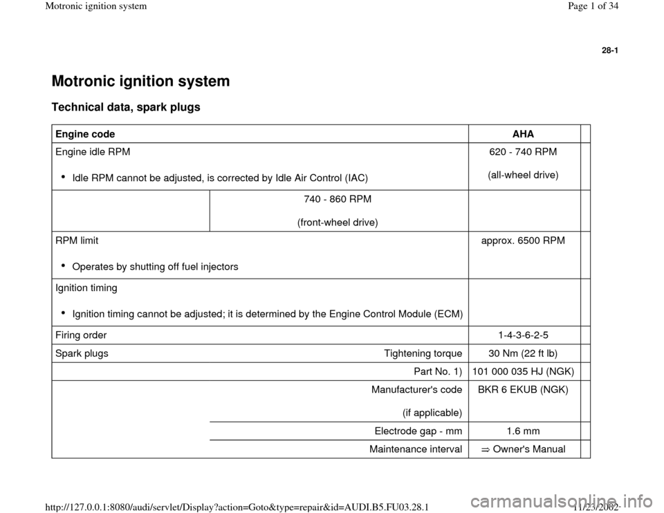 AUDI A8 1996 D2 / 1.G AHA Engine Motronic Ignition System Workshop Manual 28-1
 Motronic ignition system Technical data, spark plugs
 
Engine code  
AHA  
  
Engine idle RPM  
 
Idle RPM cannot be adjusted, is corrected by Idle Air Control (IAC) 620 - 740 RPM  
(all-wheel d