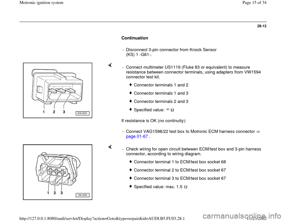 AUDI A4 1995 B5 / 1.G AHA Engine Motronic Ignition System Workshop Manual 28-12
      
Continuation  
     
-  Disconnect 3-pin connector from Knock Sensor 
(KS) 1 -G61-. 
    
If resistance is OK (no continuity):  -  Connect multimeter US1119 (Fluke 83 or equivalent) to me