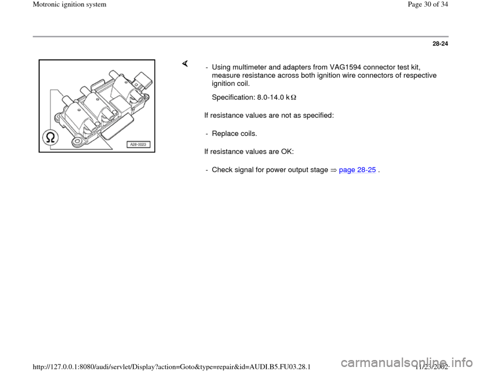 AUDI A4 1995 B5 / 1.G AHA Engine Motronic Ignition System Owners Manual 28-24
 
    
If resistance values are not as specified:  
If resistance values are OK:  -  Using multimeter and adapters from VAG1594 connector test kit, 
measure resistance across both ignition wire 