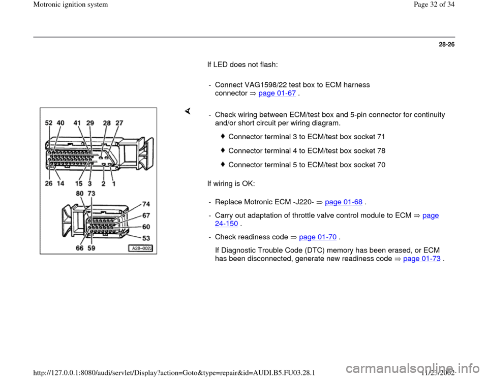 AUDI A4 1995 B5 / 1.G AHA Engine Motronic Ignition System Workshop Manual 28-26
       If LED does not flash:  
     
-  Connect VAG1598/22 test box to ECM harness 
connector  page 01
-67
 . 
    
If wiring is OK:  -  Check wiring between ECM/test box and 5-pin connector fo