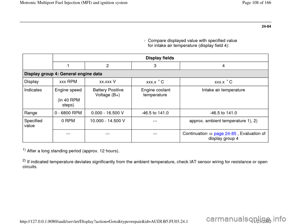 AUDI A4 1997 B5 / 1.G AHA Engine Multiport Fuel Injection And Ignition System Workshop Manual 24-84
- Compare displayed value with specified value
for intake air temperature (display field 4):
Display fields
1 2 3 4
Display group 4: General engine data
Display xxx AUDI A4 1997 B5 / 1.G AHA Engine Multiport Fuel Injection And Ignition System Workshop Manual 24-84
- Compare displayed value with specified value
for intake air temperature (display field 4):
Display fields
1 2 3 4
Display group 4: General engine data
Display xxx