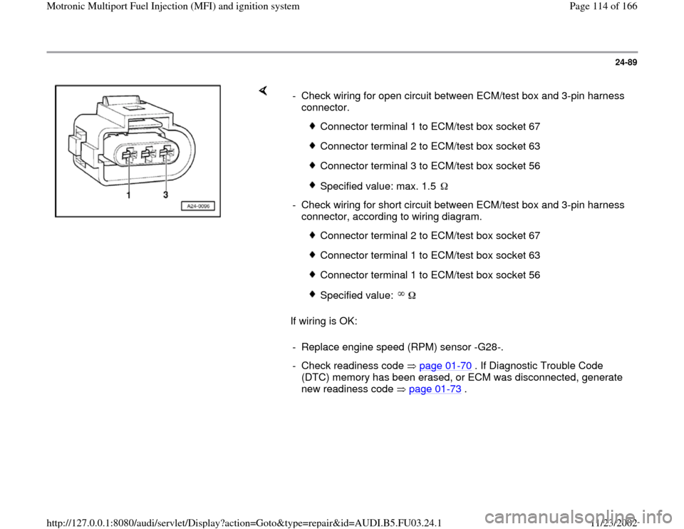 AUDI A4 1995 B5 / 1.G AHA Engine Multiport Fuel Injection And Ignition System User Guide 24-89
 
    
If wiring is OK:  -  Check wiring for open circuit between ECM/test box and 3-pin harness 
connector. 
 
Connector terminal 1 to ECM/test box socket 67
 Connector terminal 2 to ECM/test b