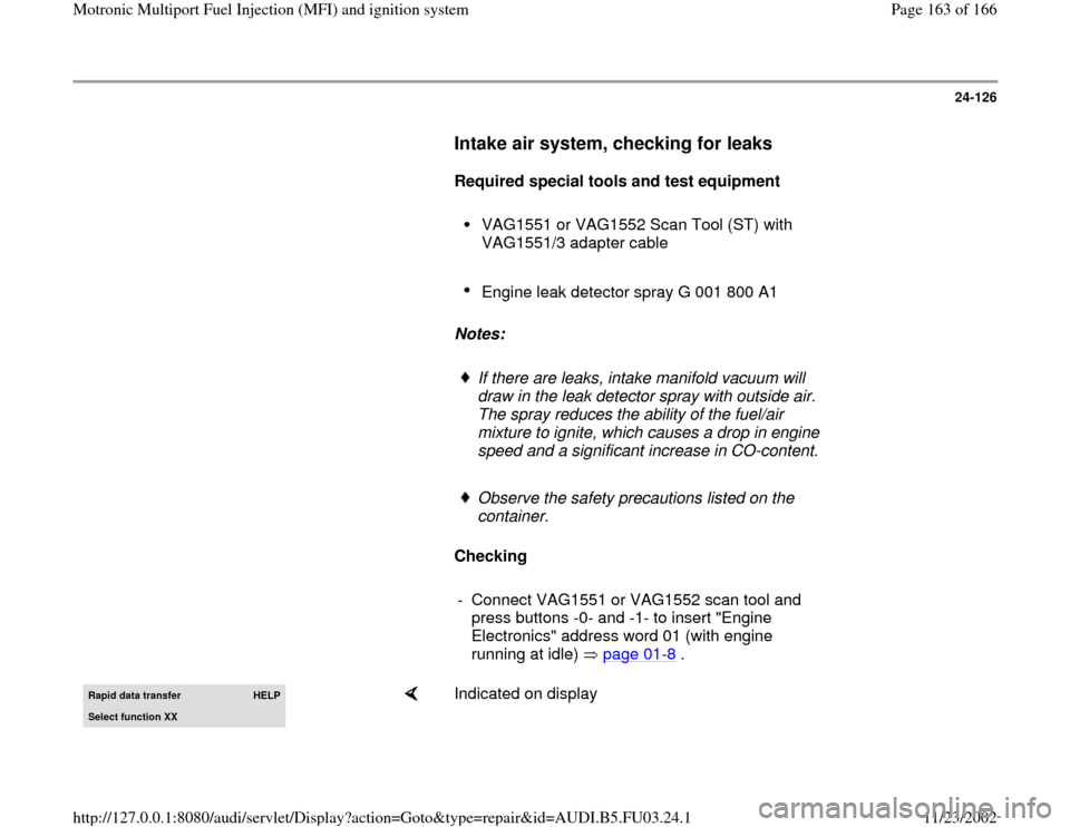 AUDI A4 1997 B5 / 1.G AHA Engine Multiport Fuel Injection And Ignition System Workshop Manual 24-126
Intake air system, checking for leaks
Required special tools and test equipment
VAG1551 or VAG1552 Scan Tool (ST) with
VAG1551/3 adapter cable
Engine leak detector AUDI A4 1997 B5 / 1.G AHA Engine Multiport Fuel Injection And Ignition System Workshop Manual 24-126
Intake air system, checking for leaks
Required special tools and test equipment
VAG1551 or VAG1552 Scan Tool (ST) with
VAG1551/3 adapter cable
Engine leak detector