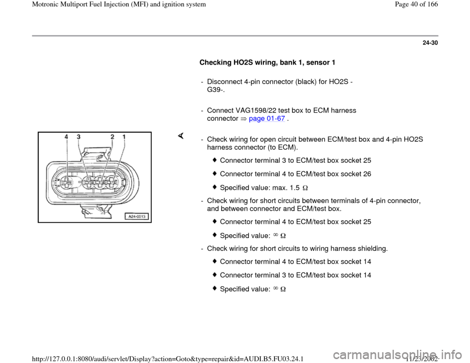 AUDI A4 2000 B5 / 1.G AHA Engine Multiport Fuel Injection And Ignition System Owners Guide 24-30
      
Checking HO2S wiring, bank 1, sensor 1  
     
-  Disconnect 4-pin connector (black) for HO2S -
G39-. 
     
-  Connect VAG1598/22 test box to ECM harness 
connector  page 01
-67
 . 
    