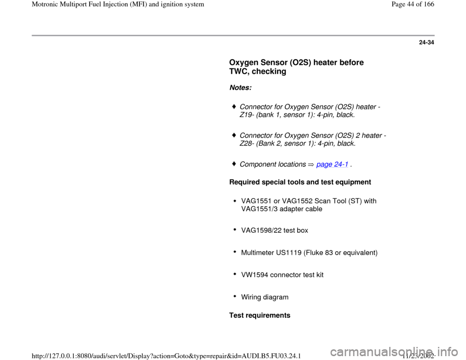 AUDI A6 1998 C5 / 2.G AHA Engine Multiport Fuel Injection And Ignition System Workshop Manual 24-34
      
Oxygen Sensor (O2S) heater before 
TWC, checking
 
     
Notes:  
     
Connector for Oxygen Sensor (O2S) heater -
Z19- (bank 1, sensor 1): 4-pin, black. 
     Connector for Oxygen Sensor