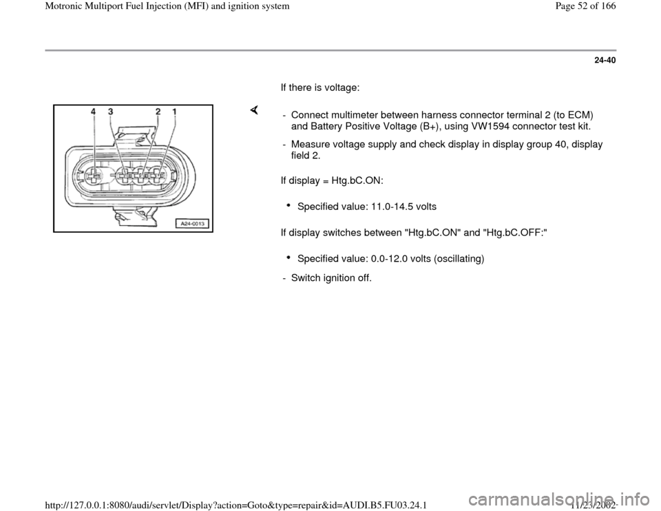 AUDI A4 1996 B5 / 1.G AHA Engine Multiport Fuel Injection And Ignition System Workshop Manual 24-40
       If there is voltage:  
    
If display = Htg.bC.ON:  
If display switches between "Htg.bC.ON" and "Htg.bC.OFF:"  -  Connect multimeter between harness connector terminal 2 (to ECM) 
and B