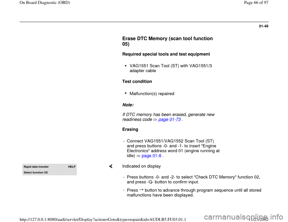AUDI A6 1997 C5 / 2.G AHA Engine On Board Diagnostic Workshop Manual 01-49
      
Erase DTC Memory (scan tool function 
05)
 
     
Required special tools and test equipment  
     VAG1551 Scan Tool (ST) with VAG1551/3 
adapter cable 
     
Test condition  
     Malfun