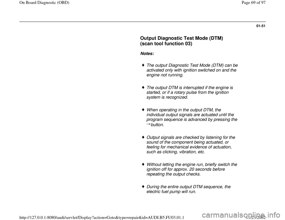 AUDI A4 1997 B5 / 1.G AHA Engine On Board Diagnostic Workshop Manual 01-51
      
Output Diagnostic Test Mode (DTM) 
(scan tool function 03)
 
     
Notes:  
     
The output Diagnostic Test Mode (DTM) can be 
activated only with ignition switched on and the 
engine no