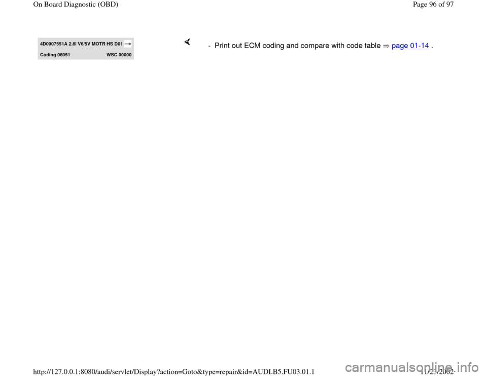 AUDI A8 1995 D2 / 1.G AHA Engine On Board Diagnostic Owners Manual 4D0907551A 2.8l V6/5V MOTR HS D01 Codin
g 06051 
WSC 00000
    
-  Print out ECM coding and compare with code table   page 01
-14
 .
Pa
ge 96 of 97 On Board Dia
gnostic 
(OBD
)
11/23/2002 htt
p://127.