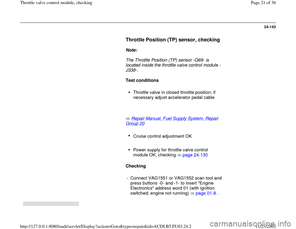 AUDI A6 1999 C5 / 2.G AHA Engine Throttle Valve Control Module Checking Workshop Manual 24-143
      
Throttle Position (TP) sensor, checking
 
     
Note:  
     The Throttle Position (TP) sensor -G69- is 
located inside the throttle valve control module -
J338-. 
     
Test conditions 