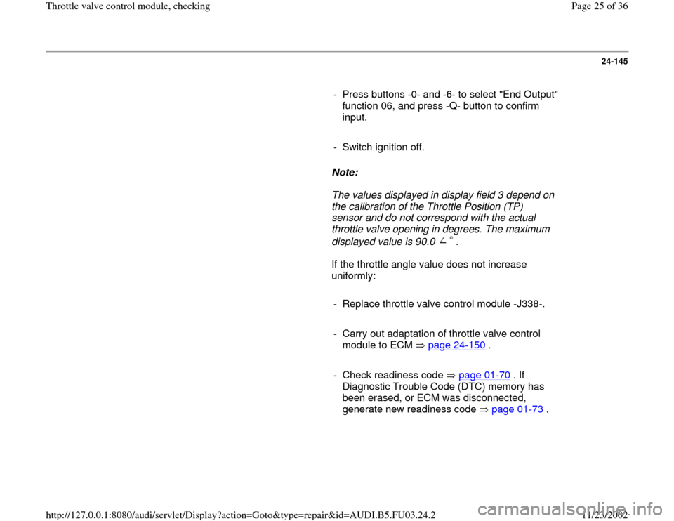 AUDI A6 2000 C5 / 2.G AHA Engine Throttle Valve Control Module Checking Workshop Manual 24-145
      
-  Press buttons -0- and -6- to select "End Output" 
function 06, and press -Q- button to confirm 
input. 
     
-  Switch ignition off.
     
Note:  
     The values displayed in displa