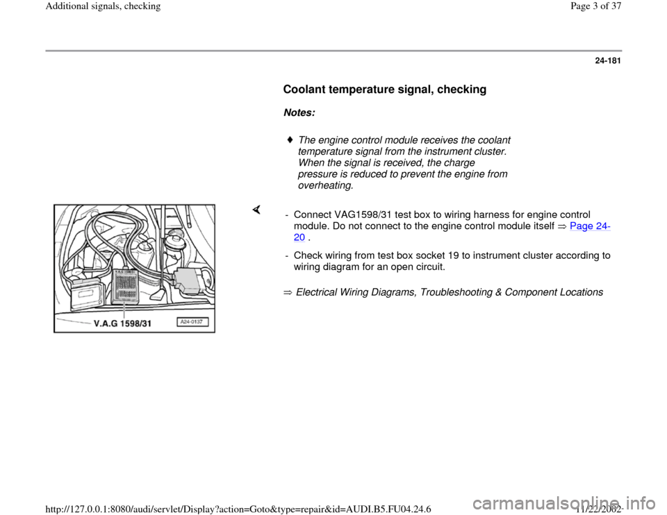 AUDI A4 2000 B5 / 1.G APB Engine Additional Signals Checking Workshop Manual 24-181
      
Coolant temperature signal, checking
 
     
Notes:  
     
The engine control module receives the coolant 
temperature signal from the instrument cluster. 
When the signal is received, 