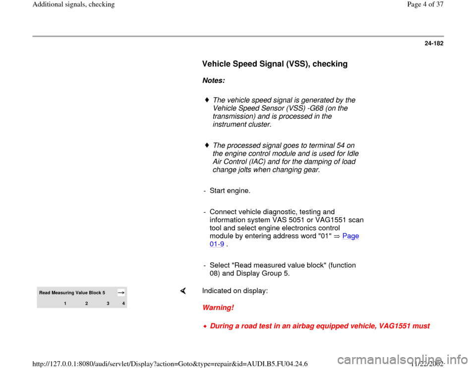 AUDI A4 1999 B5 / 1.G APB Engine Additional Signals Checking Workshop Manual 24-182
      
Vehicle Speed Signal (VSS), checking
 
     
Notes:  
     
The vehicle speed signal is generated by the 
Vehicle Speed Sensor (VSS) -G68 (on the 
transmission) and is processed in the 
